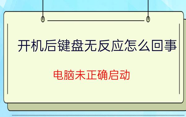 开机后键盘无反应怎么回事 电脑未正确启动 鼠标键盘都没反应？